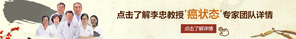 骚逼好痒操我嗯啊视频北京御方堂李忠教授“癌状态”专家团队详细信息